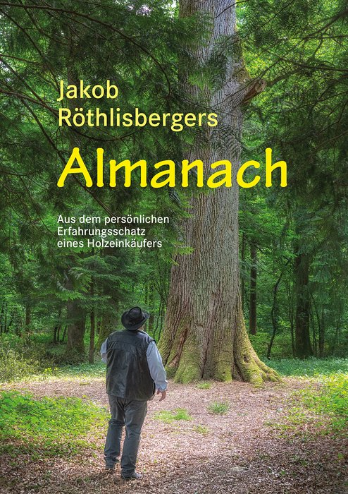 Jakob Röthlisbergers Almanach - Aus dem persönlichen Erfahrungsschatz eines Holzeinkäufers (Jakob Röthlisberger's Almanac - the personal experiences of a timber merchant) Text in German